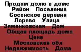 Продам долю в доме › Район ­ Поселение Сосенское деревня -Ларево › Улица ­ Зименковская › Дом ­ 41 › Общая площадь дома ­ 562 000 › Цена ­ 4 500 000 - Московская обл. Недвижимость » Дома, коттеджи, дачи продажа   . Московская обл.